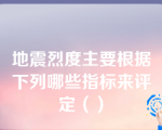 地震烈度主要根据下列哪些指标来评定（）