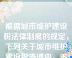 根据城市维护建设税法律制度的规定，下列关于城市维护建设税表述中，不正确的是（）。