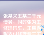 张某欠王某二千元债务，同时张为王修理汽车，王应向张支付修理费三千元，在此情况下，张和王之间的债务可以适用（       ）。