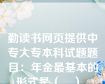 勤读书网页提供中专大专本科试题题目：年金最基本的形式是（　）。