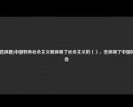 [非选择题]中国特色社会主义既体现了社会主义的（），也体现了中国的特色