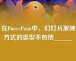 在PowerPoint中，幻灯片放映方式的类型不包括______