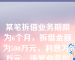 某笔拆借业务期限为6个月，拆借金额为500万元，利息为5万元，该笔业务的年拆借利率为（）。