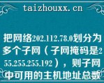 把网络202.112.78.0划分为多个子网（子网掩码是255.255.255.192），则子网中可用的主机地址总数是（）