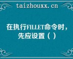 在执行FILLET命令时，先应设置（）