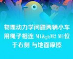 物理动力学问题两辆小车用绳子相连 M1>M2 M1位于右侧 与地面摩擦