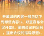 开幕词的内容一般包括下列哪些内容?A、郑重宣布会议开幕B、阐明会议的宗旨，提出会议的指导思想C、开幕词的内容一般包括下列哪些内容?A、郑重宣布会议开幕B、阐明会议的宗旨，提出会议的指导思想C、说明会议的议程和注意事项D、阐明会议的目的、要求和意义E、总结会议的成败