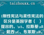 1刚性宪法与柔性宪法的区分是英国学者（  ）提出的。\A、拉斯基\B、戴西\C、布莱斯\D、詹宁斯