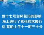 受十七号台风芭玛的影响 海上进行了紧张的求援行动 某船上午十一时三十分