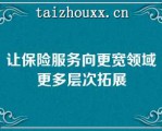 让保险服务向更宽领域更多层次拓展