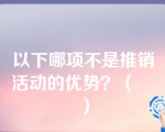 以下哪项不是推销活动的优势？（　　）