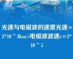 光速与电磁波的速度光速=3*10^8km/s电磁波波速c=3*10^5