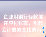 企业用银行存款偿还应付账款，引起会计要素变化的有(    )。