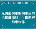 光滑面约束的约束反力沿接触面的（）指向被约束物体