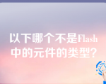 以下哪个不是Flash中的元件的类型？