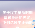 关于民主革命时期富农身份的界定，下列选项中正确的有