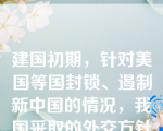 建国初期，针对美国等国封锁、遏制新中国的情况，我国采取的外交方针是