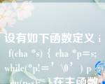 设有如下函数定义 i f(cha *s) { cha *p=s; while(*p!=’\0’) p  ; eu(p-s);  }在主函数中用couf(“good”)调用上述函数, 则输出结果为（  ）。