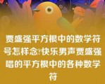 贾盛强平方根中的数学符号怎样念?快乐男声贾盛强唱的平方根中的各种数学符