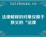 法律解释的对象仅限于狭义的“法律