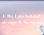 A: May I play baskeball afe suppe B: No, you mus.