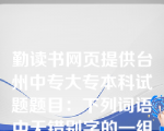 勤读书网页提供台州中专大专本科试题题目：下列词语中无错别字的一组是()