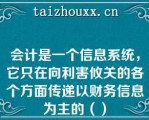 会计是一个信息系统，它只在向利害攸关的各个方面传递以财务信息为主的（）