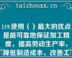 119.使用（）最大的优点是能可靠地保证加工精度，提高劳动生产率，降低制造成本，改善工人的劳动条件