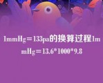 1mmHg=133pa的换算过程1mmHg=13.6*1000*9.8