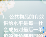 3、公共物品的有效供给水平是每一社会成员对最后一单位的评价都相同的水平。