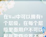 在Wod中可以拥有9个层级，在每个层级里面用户不可以根据需要设置不同的形式和格式。