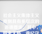 社会主义集体主义原侧具有多层次的道德要求。其中，顾全大局、遵纪守法、热爱祖国、诚实劳动是()