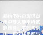 勤读书网页提供台州中专大专本科试题题目：下列各组中，每个成员都与合成词“理事”的结构方式相同的是( D   )。