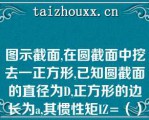 图示截面,在圆截面中挖去一正方形,已知圆截面的直径为D,正方形的边长为a,其惯性矩IZ=（）