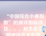 “中国综合小康指数”的测评指标涉及、、、和生态文明建设五大方面