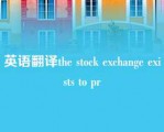 英语翻译the stock exchange exists to pr