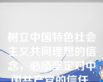 树立中国特色社会主义共同理想的信念，必须坚定对中国共产党的信任、坚定实现中国民族伟大复兴的信心、