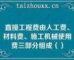 直接工程费由人工费、材料费、施工机械使用费三部分组成（）