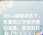 在Wod编辑状态下，若要进行字体效果的设置，首先应打开（）（）（）。