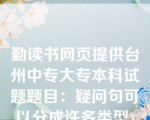 勤读书网页提供台州中专大专本科试题题目：疑问句可以分成许多类型，下面哪两句属于同一类型（  D  ）。