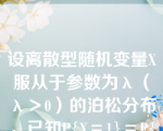 设离散型随机变量X服从于参数为λ（λ＞0）的泊松分布，已知P{X＝1}＝P{X＝2}，则λ＝____。