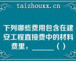 下列哪些费用包含在建安工程直接费中的材料费里，______（）