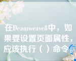 在Deamweave8中，如果要设置页面属性，应该执行（）命令。