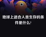 地球上适合人类生存的条件是什么?