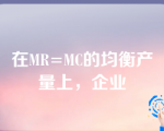 在MR=MC的均衡产量上，企业