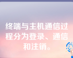 终端与主机通信过程分为登录、通信和注销。