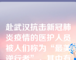 赴武汉抗击新冠肺炎疫情的医护人员被人们称为“最美逆行者”，其中有一位院士运用自己掌握的中医药知识治病救人。其间，在胆囊摘除手术三天后，他又重上战场，并乐观地说：“把胆留在了武汉，和武汉人民肝胆相照了！