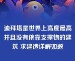 迪拜塔是世界上高度最高并且没有依靠支撑物的建筑 求建造详解如题