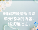 删除数据是指清除单元格中的内容、格式和批注。