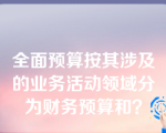 全面预算按其涉及的业务活动领域分为财务预算和？